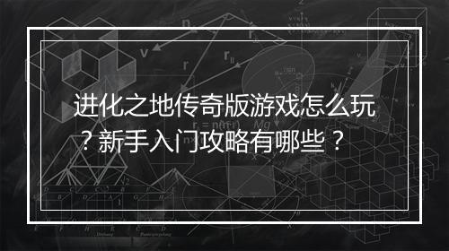 进化之地传奇版游戏怎么玩？新手入门攻略有哪些？