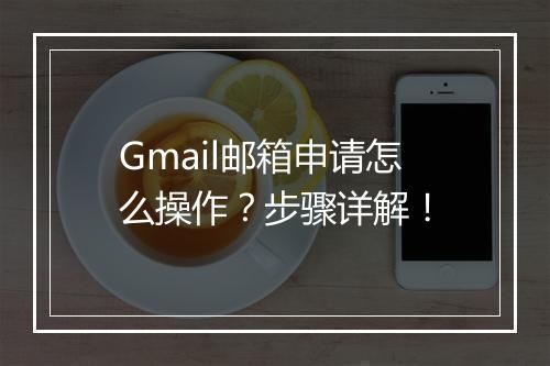 Gmail邮箱申请怎么操作？步骤详解！