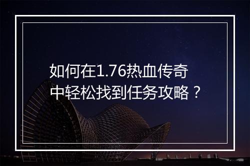 如何在1.76热血传奇中轻松找到任务攻略？