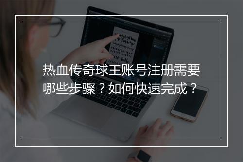 热血传奇球王账号注册需要哪些步骤？如何快速完成？