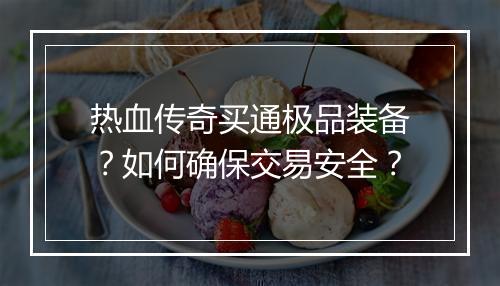 热血传奇买通极品装备？如何确保交易安全？