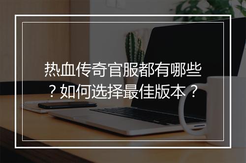 热血传奇官服都有哪些？如何选择最佳版本？