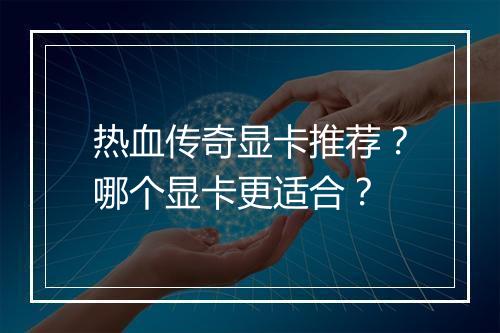 热血传奇显卡推荐？哪个显卡更适合？