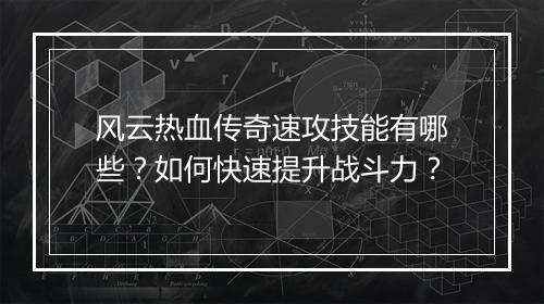 风云热血传奇速攻技能有哪些？如何快速提升战斗力？