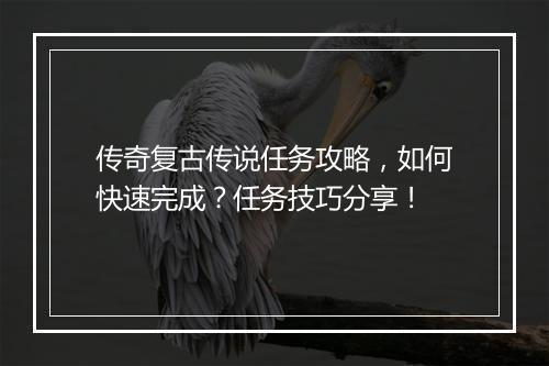 传奇复古传说任务攻略，如何快速完成？任务技巧分享！