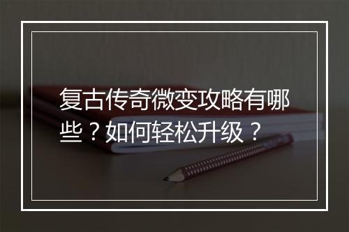 复古传奇微变攻略有哪些？如何轻松升级？