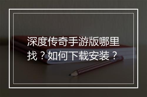 深度传奇手游版哪里找？如何下载安装？