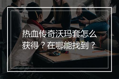热血传奇沃玛套怎么获得？在哪能找到？
