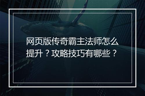 网页版传奇霸主法师怎么提升？攻略技巧有哪些？