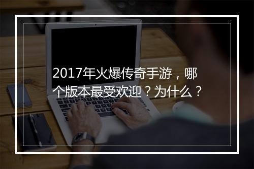 2017年火爆传奇手游，哪个版本最受欢迎？为什么？