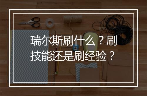瑞尔斯刷什么？刷技能还是刷经验？