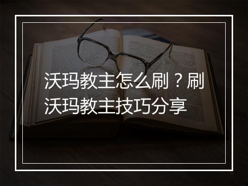 沃玛教主怎么刷？刷沃玛教主技巧分享