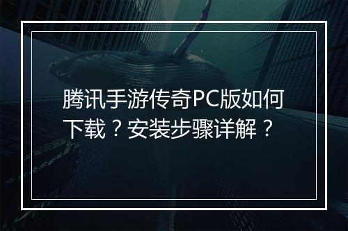 腾讯手游传奇PC版如何下载？安装步骤详解？