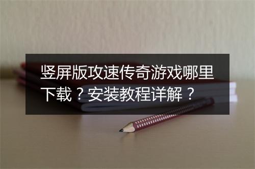 竖屏版攻速传奇游戏哪里下载？安装教程详解？