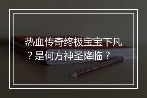 热血传奇终极宝宝下凡？是何方神圣降临？