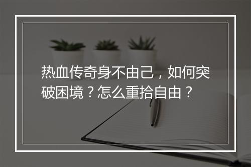 热血传奇身不由己，如何突破困境？怎么重拾自由？