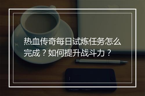 热血传奇每日试炼任务怎么完成？如何提升战斗力？