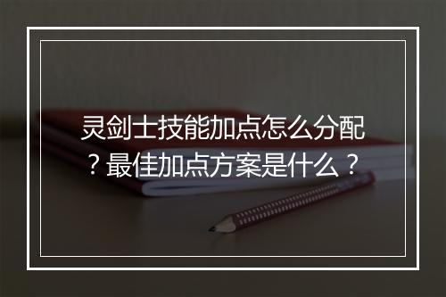 灵剑士技能加点怎么分配？最佳加点方案是什么？