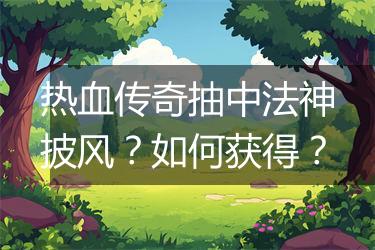 热血传奇抽中法神披风？如何获得？