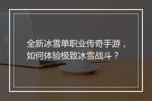 全新冰雪单职业传奇手游，如何体验极致冰雪战斗？
