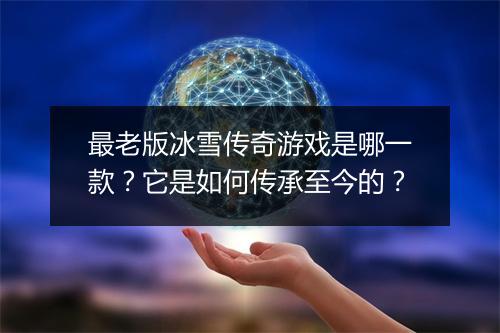 最老版冰雪传奇游戏是哪一款？它是如何传承至今的？