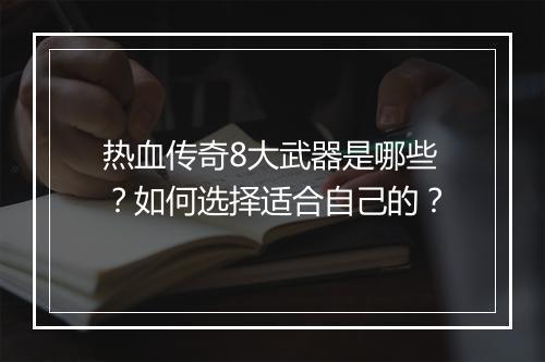 热血传奇8大武器是哪些？如何选择适合自己的？