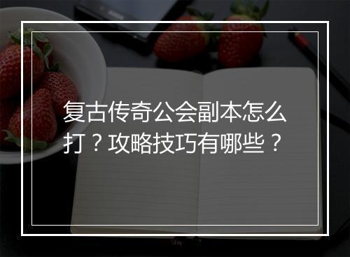 复古传奇公会副本怎么打？攻略技巧有哪些？