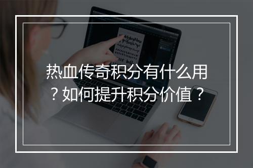 热血传奇积分有什么用？如何提升积分价值？