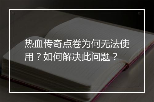热血传奇点卷为何无法使用？如何解决此问题？