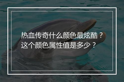热血传奇什么颜色最炫酷？这个颜色属性值是多少？