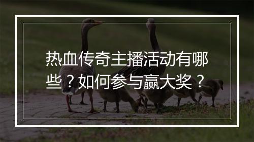 热血传奇主播活动有哪些？如何参与赢大奖？