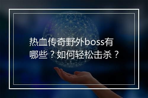 热血传奇野外boss有哪些?如何轻松击杀?