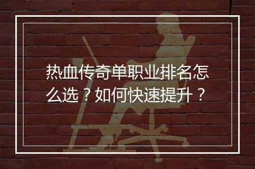 热血传奇单职业排名怎么选？如何快速提升？