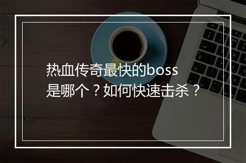 热血传奇最快的boss是哪个？如何快速击杀？