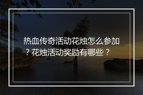 热血传奇活动花烛怎么参加？花烛活动奖励有哪些？