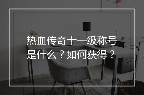 热血传奇十一级称号是什么？如何获得？