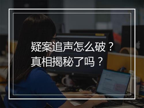 疑案追声怎么破？真相揭秘了吗？