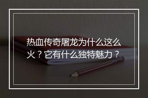 热血传奇屠龙为什么这么火？它有什么独特魅力？