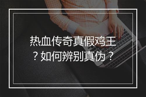 热血传奇真假鸡王？如何辨别真伪？