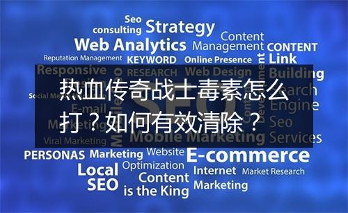 热血传奇战士毒素怎么打？如何有效清除？