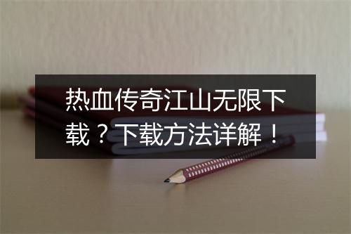 热血传奇江山无限下载？下载方法详解！