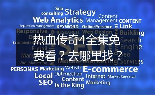 热血传奇4全集免费看？去哪里找？