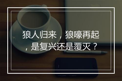 狼人归来，狼嚎再起，是复兴还是覆灭？