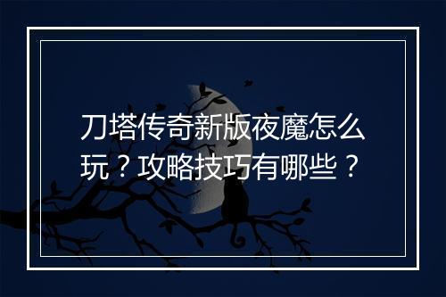 刀塔传奇新版夜魔怎么玩？攻略技巧有哪些？