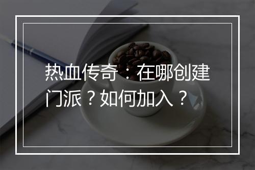热血传奇：在哪创建门派？如何加入？