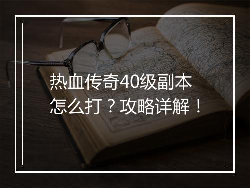 热血传奇40级副本怎么打？攻略详解！