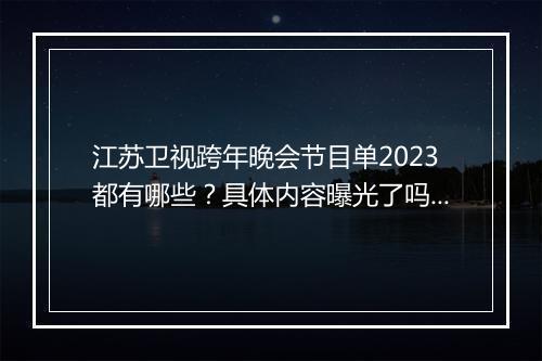 江苏卫视跨年晚会节目单2023都有哪些？具体内容曝光了吗？