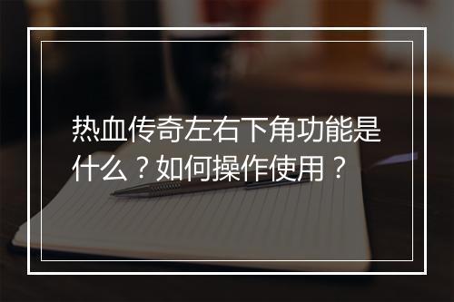 热血传奇左右下角功能是什么？如何操作使用？