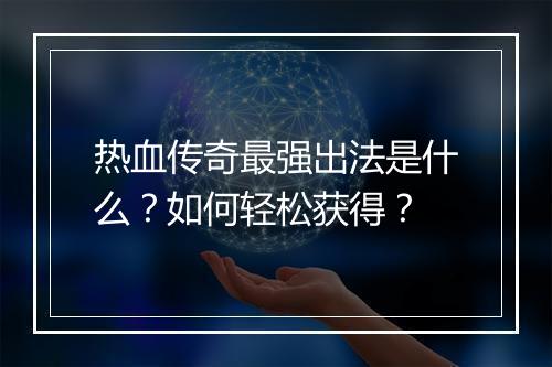 热血传奇最强出法是什么？如何轻松获得？
