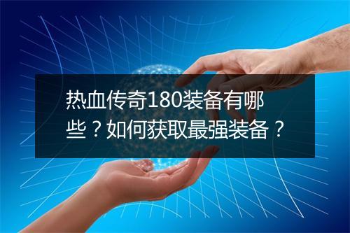 热血传奇180装备有哪些？如何获取最强装备？